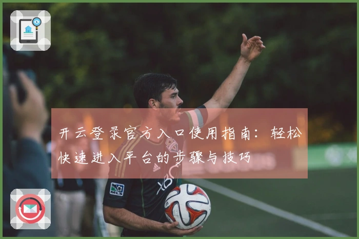 开云登录官方入口使用指南：轻松快速进入平台的步骤与技巧