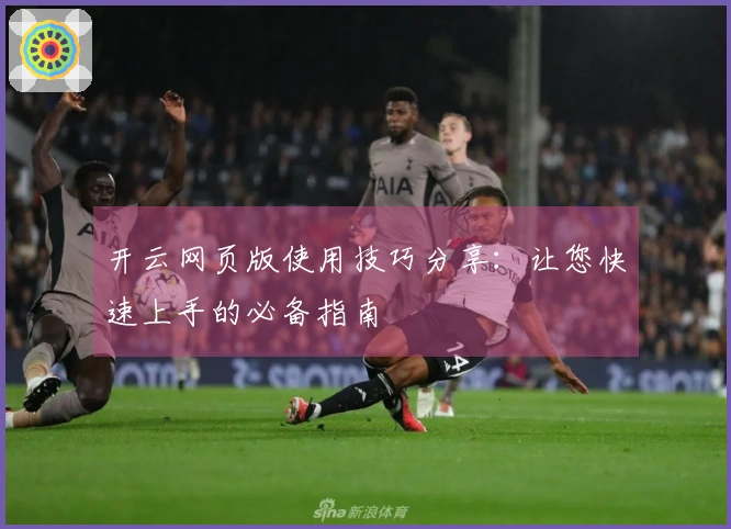 开云网页版使用技巧分享：让您快速上手的必备指南