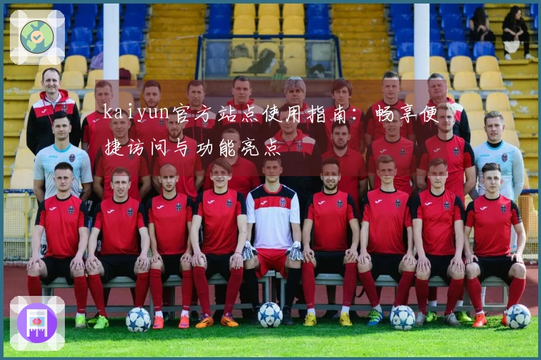 kaiyun官方站点使用指南：畅享便捷访问与功能亮点