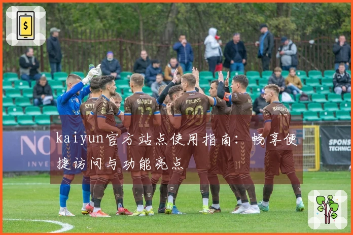 kaiyun官方站点使用指南：畅享便捷访问与功能亮点