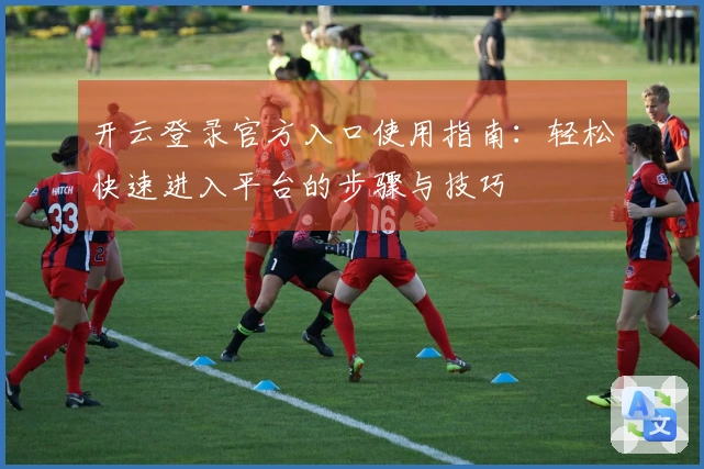 开云登录官方入口使用指南：轻松快速进入平台的步骤与技巧