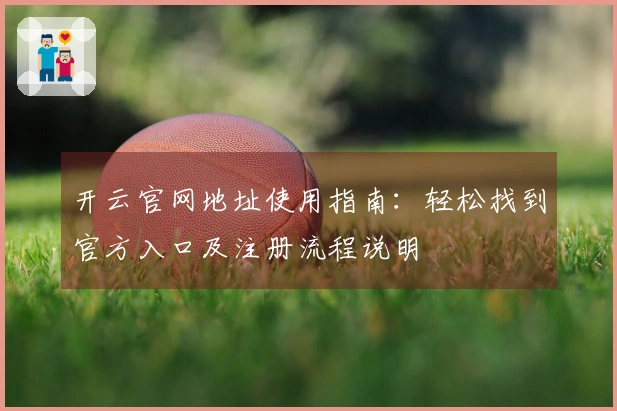 开云官网地址使用指南：轻松找到官方入口及注册流程说明