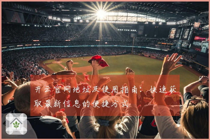 开云官网地址及使用指南：快速获取最新信息的便捷方式