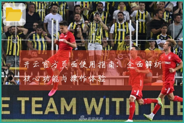开云官方页面使用指南：全面解析核心功能与操作体验