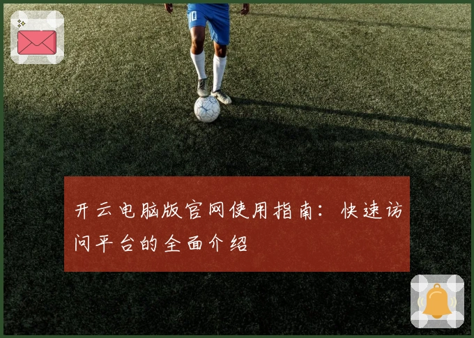 开云电脑版官网使用指南：快速访问平台的全面介绍