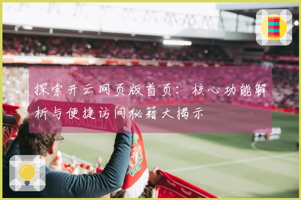 探索开云网页版首页：核心功能解析与便捷访问秘籍大揭示