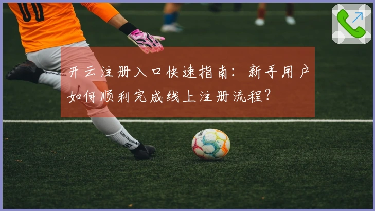 开云注册入口快速指南：新手用户如何顺利完成线上注册流程？
