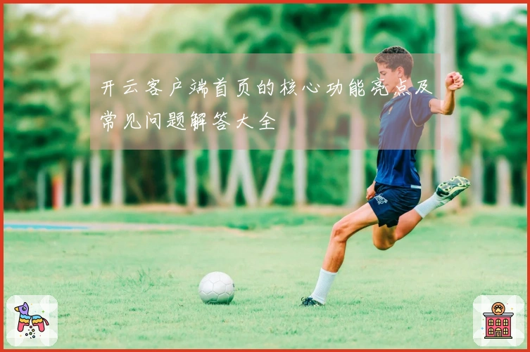 开云客户端首页的核心功能亮点及常见问题解答大全