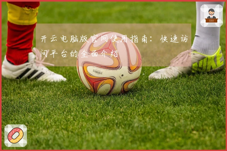 开云电脑版官网使用指南：快速访问平台的全面介绍