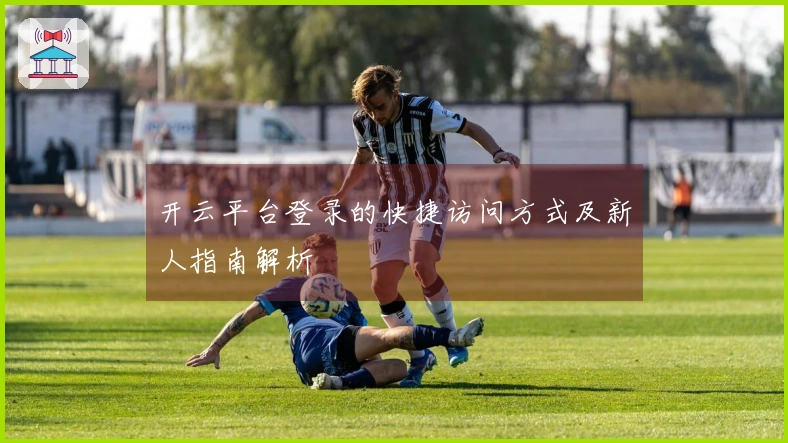 开云平台登录的快捷访问方式及新人指南解析