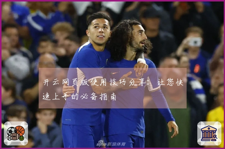 开云网页版使用技巧分享：让您快速上手的必备指南